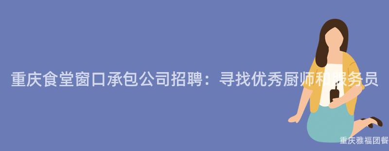 重慶食堂窗口承包公司招聘：尋找優秀廚師和(And)服務員