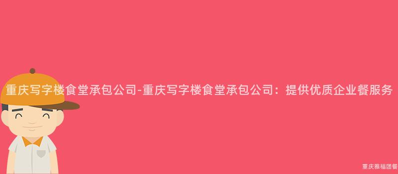 重慶寫字樓食堂承包公司-重慶寫字樓食堂承包公司：提供優質企業餐服務