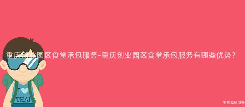 重慶創業園區食堂承包服務-重慶創業園區食堂承包服務有哪些優勢？