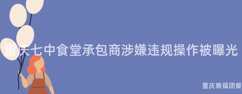 重慶七中食堂承包商涉嫌違規操作(Do)被曝光