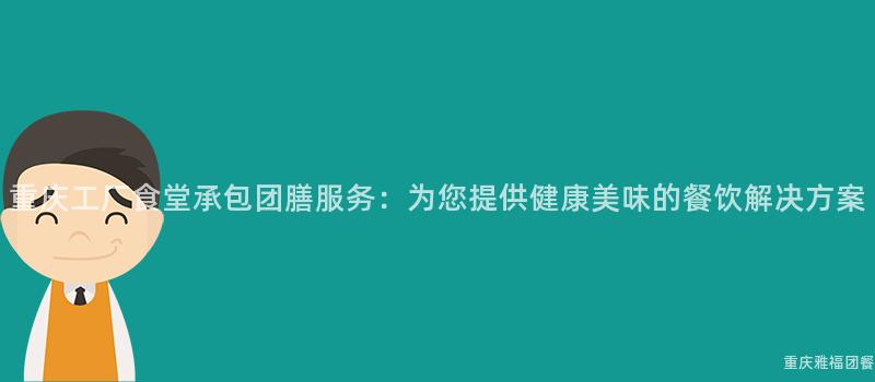 重慶工廠食堂承包團膳服務：爲(For)您提供健康美味的(Of)餐飲解決方案