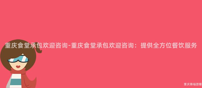 重慶食堂承包歡迎咨詢-重慶食堂承包歡迎咨詢：提供全方位餐飲服務