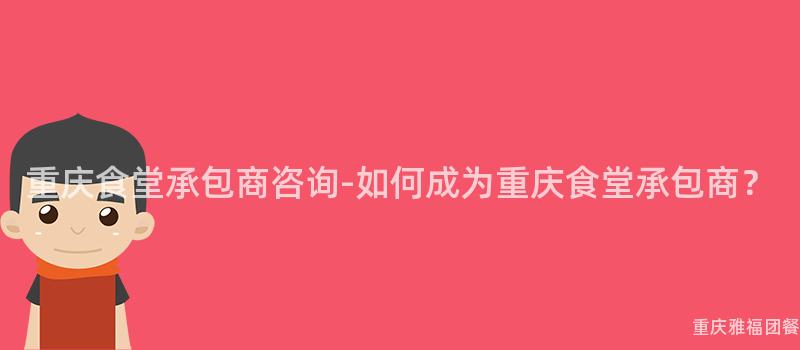 重慶食堂承包商咨詢-如何成爲(For)重慶食堂承包商？