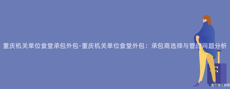 重慶機關單位食堂承包外包-重慶機關單位食堂外包：承包商選擇與管理問題分析