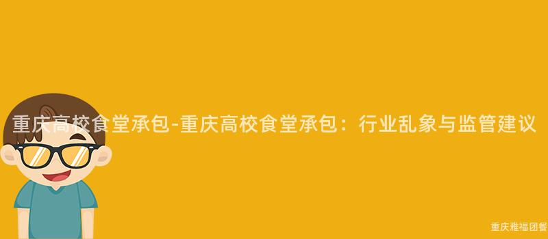 重慶高校食堂承包-重慶高校食堂承包：行業亂象與監管建議