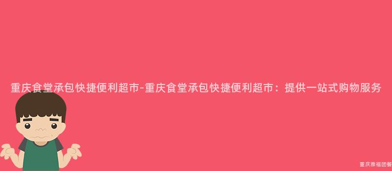 重慶食堂承包快捷便利超市-重慶食堂承包快捷便利超市：提供一(One)站式購物服務