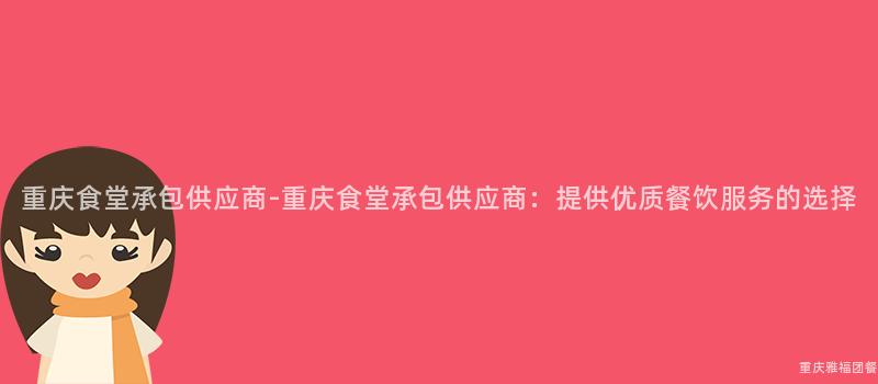 重慶食堂承包供應商-重慶食堂承包供應商：提供優質餐飲服務的(Of)選擇