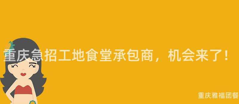 重慶急招工地食堂承包商，機會來(Come)了！