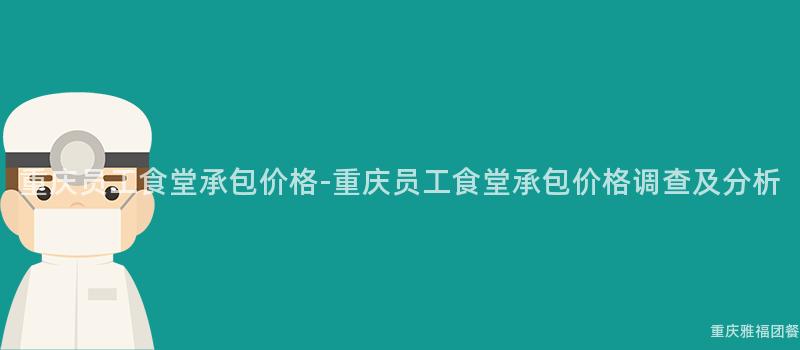 重慶員工食堂承包價格-重慶員工食堂承包價格調查及分析