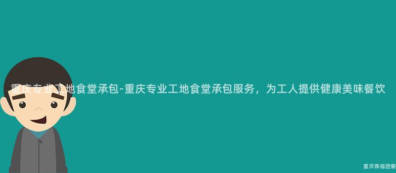 重慶專業工地食堂承包-重慶專業工地食堂承包服務，爲(For)工人(People)提供健康美味餐飲