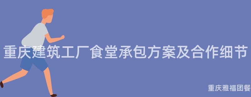 重慶建築工廠食堂承包方案及合作(Do)細節