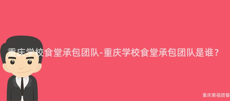 重慶學校食堂承包團隊-重慶學校食堂承包團隊是誰？