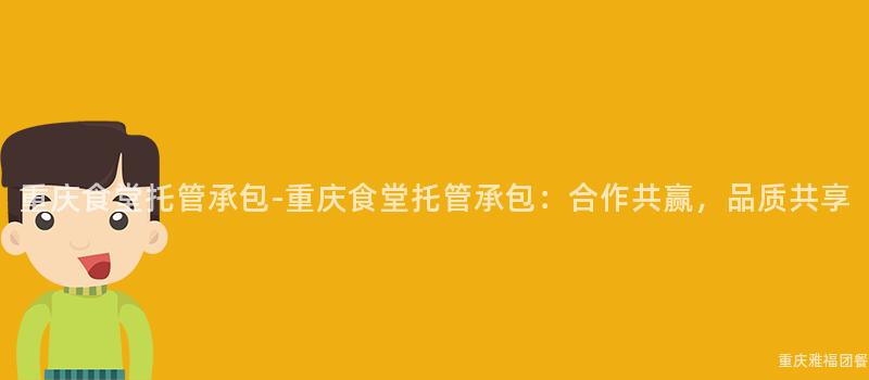 重慶食堂托管承包-重慶食堂托管承包：合作(Do)共赢，品質共享