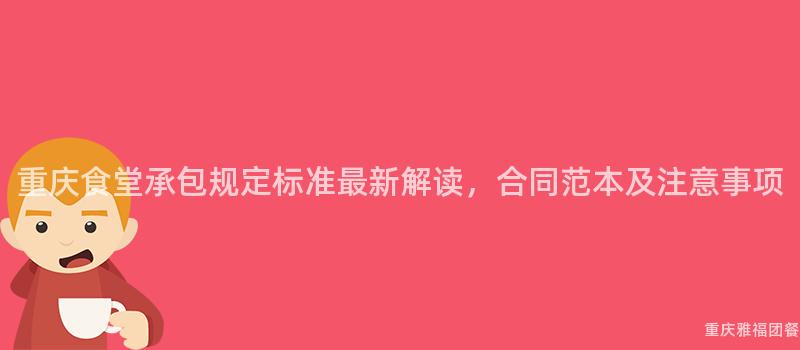 重慶食堂承包規定标準最新解讀，合同範本及注意事項