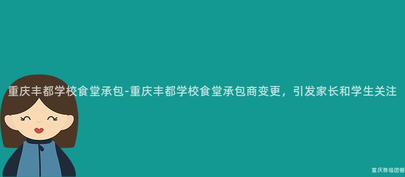 重慶豐都學校食堂承包-重慶豐都學校食堂承包商變更，引發家長和(And)學生(Born)關注