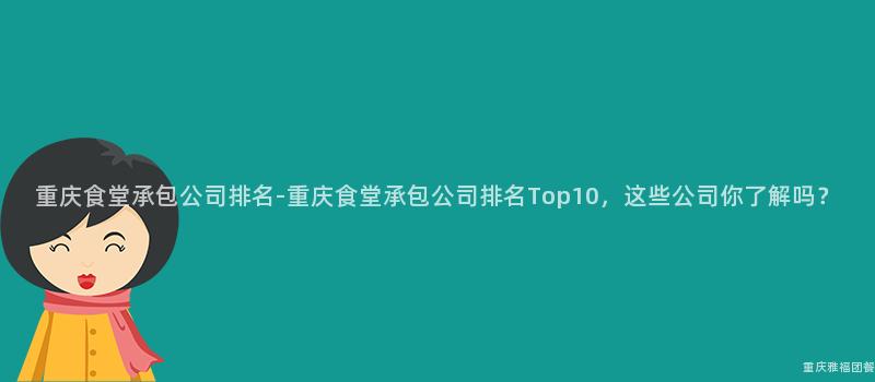 重慶食堂承包公司排名-重慶食堂承包公司排名Top10，這(This)些公司你了解嗎？