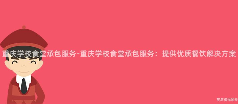 重慶學校食堂承包服務-重慶學校食堂承包服務：提供優質餐飲解決方案