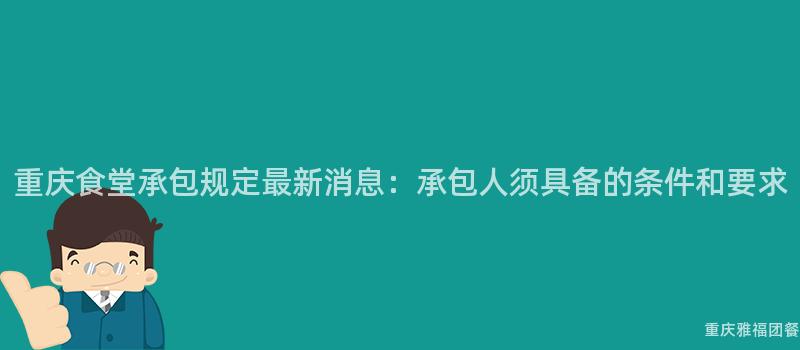 重慶食堂承包規定最新消息：承包人(People)須具備的(Of)條件和(And)要(Want)求