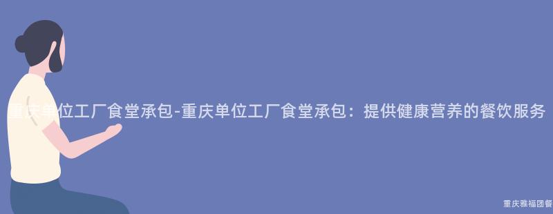 重慶單位工廠食堂承包-重慶單位工廠食堂承包：提供健康營養的(Of)餐飲服務