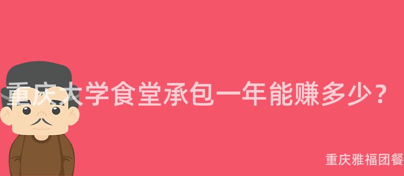 重慶大(Big)學食堂承包一(One)年能賺多少？