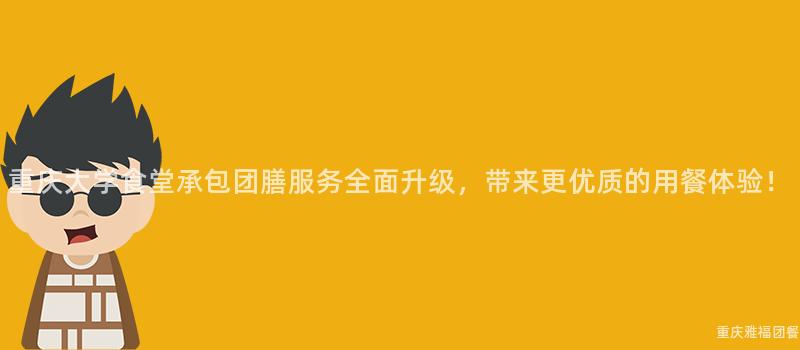 重慶大(Big)學食堂承包團膳服務全面升級，帶來(Come)更優質的(Of)用(Use)餐體驗！