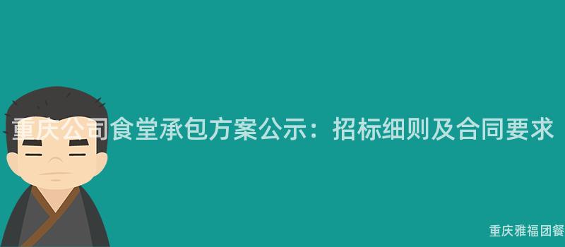 重慶公司食堂承包方案公示：招标細則及合同要(Want)求