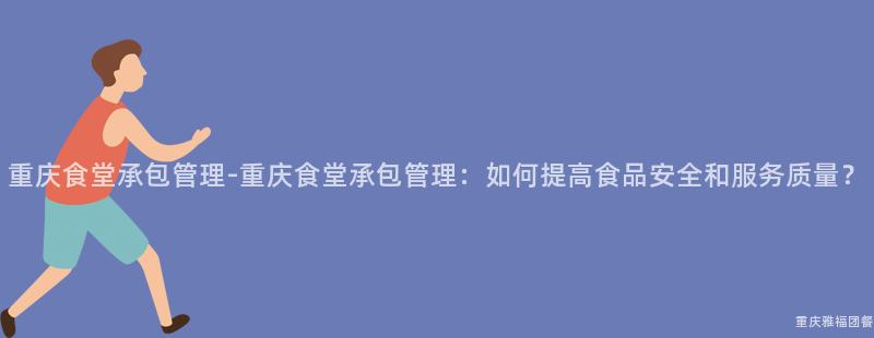 重慶食堂承包管理-重慶食堂承包管理：如何提高食品安全和(And)服務質量？