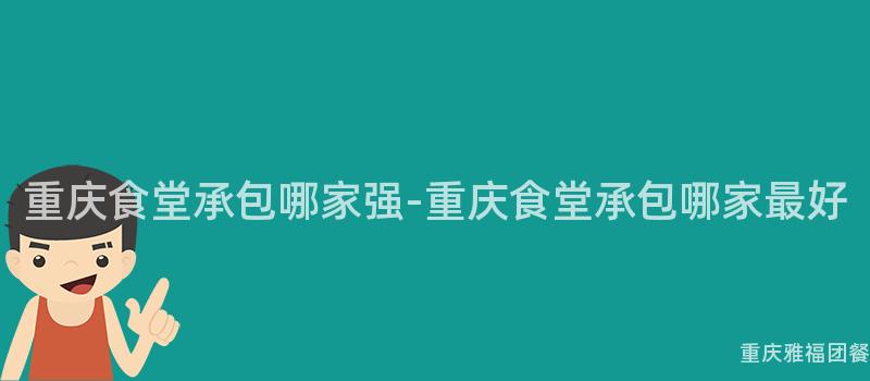 重慶食堂承包哪家強-重慶食堂承包哪家最好