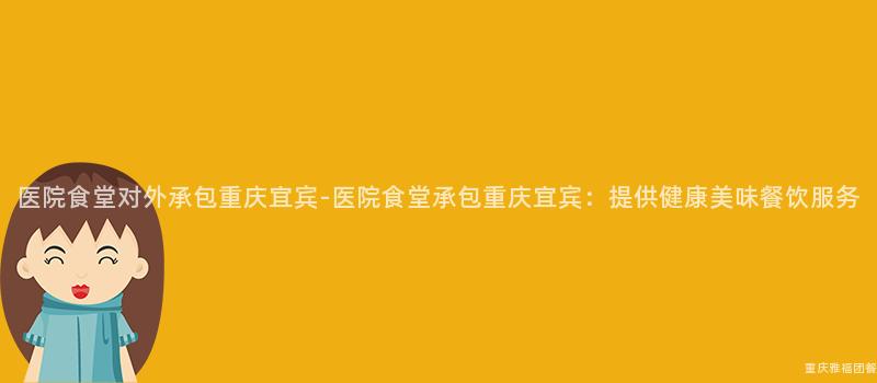 醫院食堂對外承包重慶宜賓-醫院食堂承包重慶宜賓：提供健康美味餐飲服務