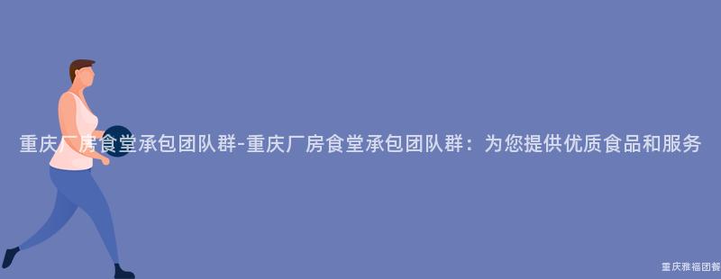 重慶廠房食堂承包團隊群-重慶廠房食堂承包團隊群：爲(For)您提供優質食品和(And)服務