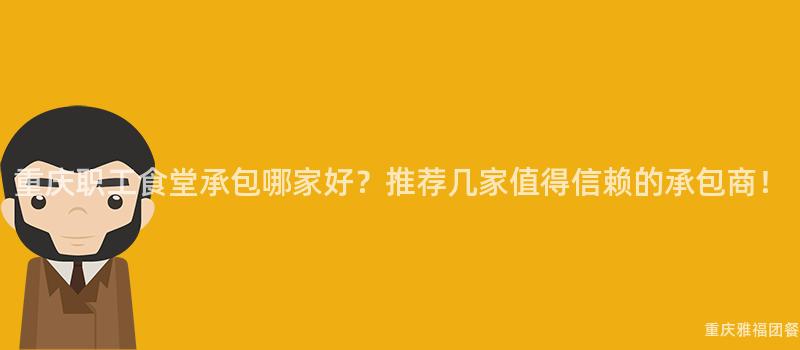 重慶職工食堂承包哪家好？推薦幾家值得信賴的(Of)承包商！