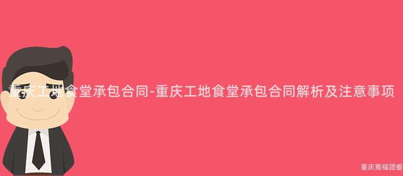 重慶工地食堂承包合同-重慶工地食堂承包合同解析及注意事項