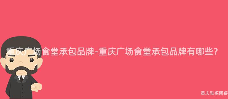 重慶廣場食堂承包品牌-重慶廣場食堂承包品牌有哪些？