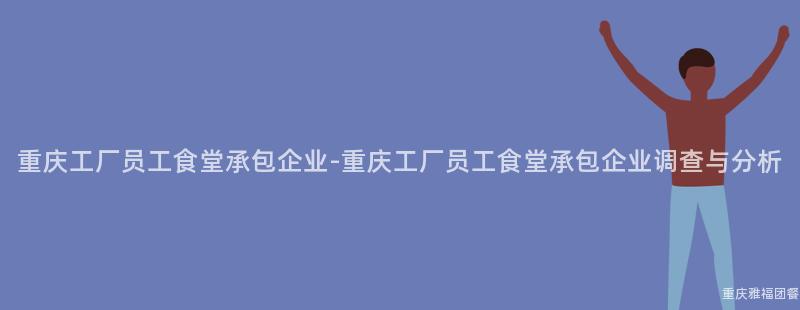 重慶工廠員工食堂承包企業-重慶工廠員工食堂承包企業調查與分析