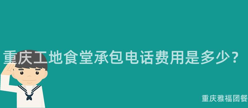 重慶工地食堂承包電話費用(Use)是多少？