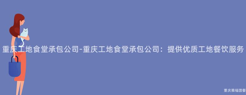 重慶工地食堂承包公司-重慶工地食堂承包公司：提供優質工地餐飲服務