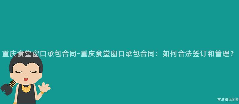 重慶食堂窗口承包合同-重慶食堂窗口承包合同：如何合法簽訂和(And)管理？