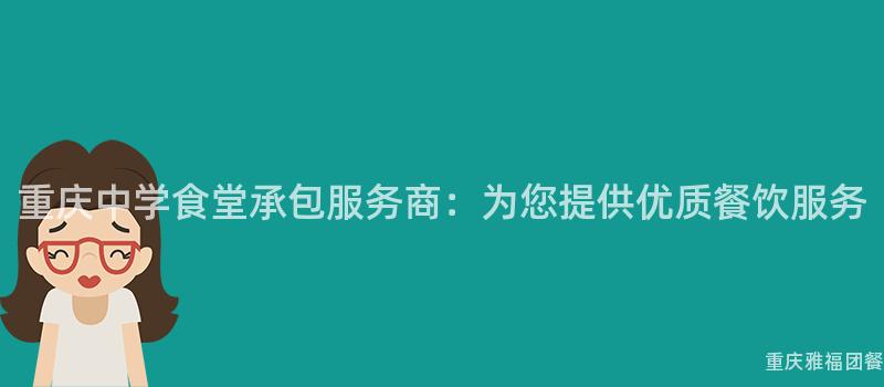 重慶中學食堂承包服務商：爲(For)您提供優質餐飲服務