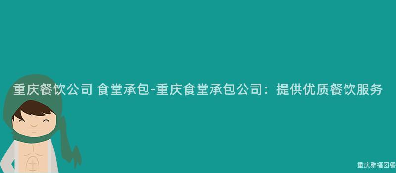 重慶餐飲公司 食堂承包-重慶食堂承包公司：提供優質餐飲服務