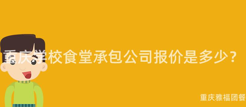 重慶學校食堂承包公司報價是多少？