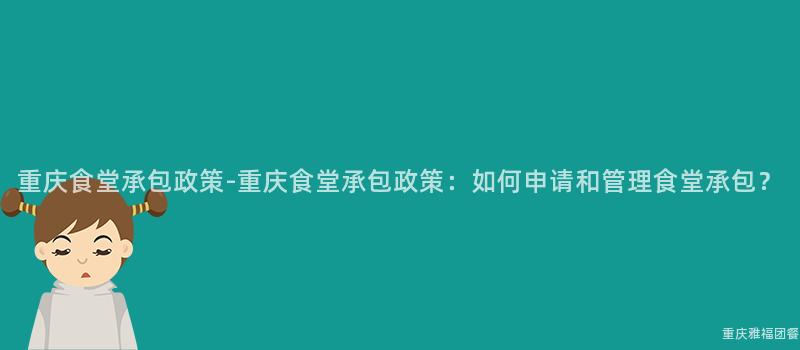 重慶食堂承包政策-重慶食堂承包政策：如何申請和(And)管理食堂承包？