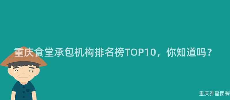 重慶食堂承包機構排名榜TOP10，你知道嗎？