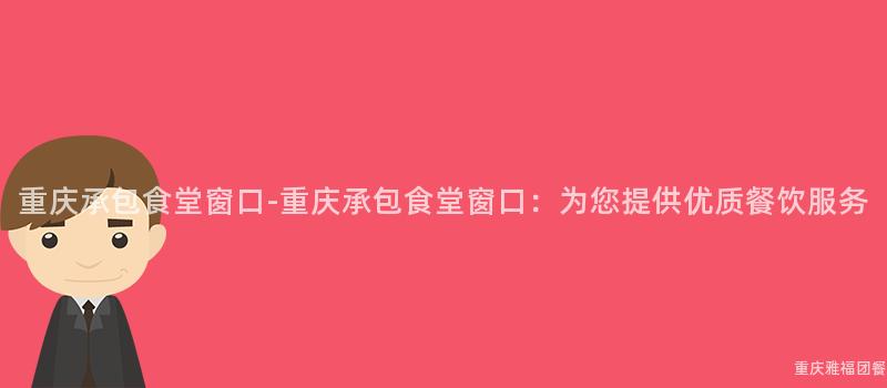 重慶承包食堂窗口-重慶承包食堂窗口：爲(For)您提供優質餐飲服務