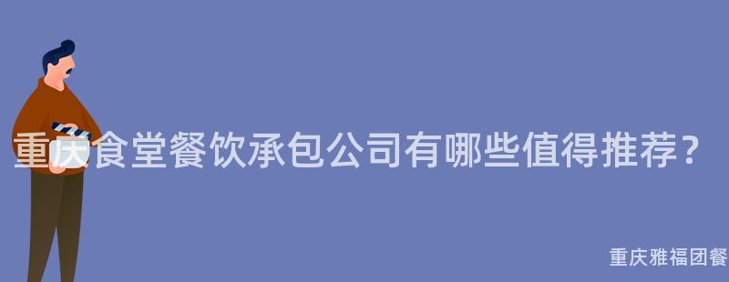 重慶食堂餐飲承包公司有哪些值得推薦？