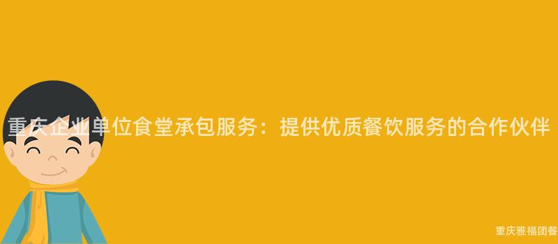 重慶企業單位食堂承包服務：提供優質餐飲服務的(Of)合作(Do)夥伴