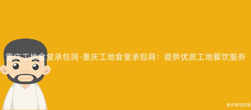 重慶工地食堂承包網-重慶工地食堂承包網：提供優質工地餐飲服務