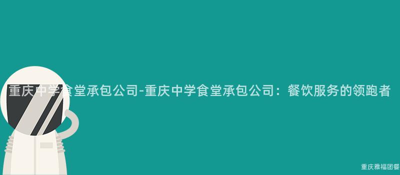 重慶中學食堂承包公司-重慶中學食堂承包公司：餐飲服務的(Of)領跑者