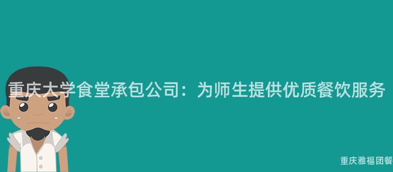 重慶大(Big)學食堂承包公司：爲(For)師生(Born)提供優質餐飲服務