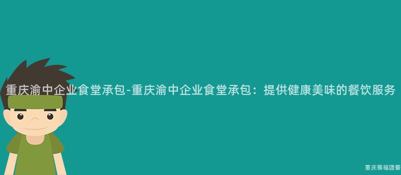 重慶渝中企業食堂承包-重慶渝中企業食堂承包：提供健康美味的(Of)餐飲服務