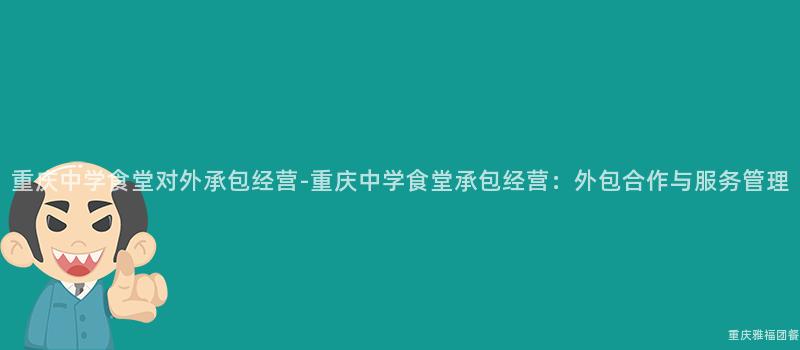 重慶中學食堂對外承包經營-重慶中學食堂承包經營：外包合作(Do)與服務管理